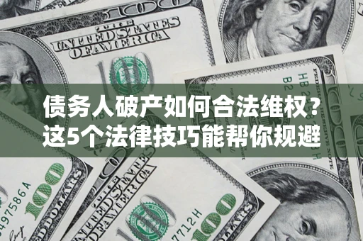 北京债务人破产如何合法维权？这5个法律技巧能帮你规避风险