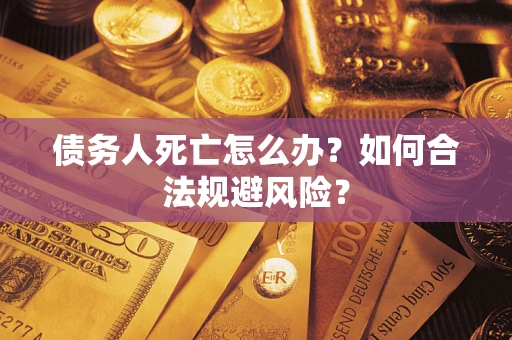 北京债务人死亡怎么办？如何合法规避风险？