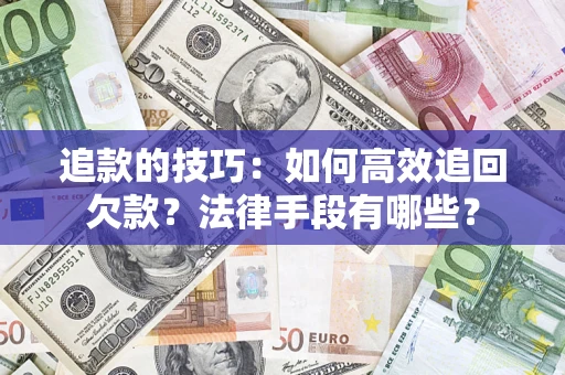 北京追款的技巧：如何高效追回欠款？法律手段有哪些？