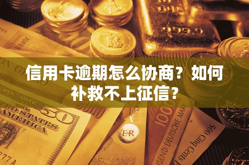 北京信用卡逾期怎么协商？如何补救不上征信？