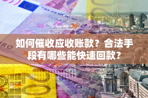 北京如何催收应收账款？合法手段有哪些能快速回款？