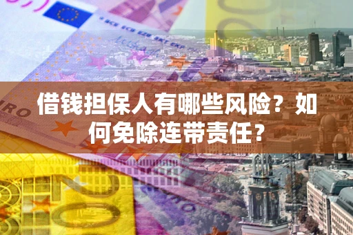 北京借钱担保人有哪些风险？如何免除连带责任？