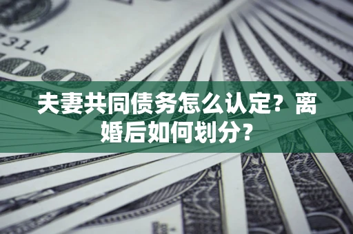 北京夫妻共同债务怎么认定？离婚后如何划分？