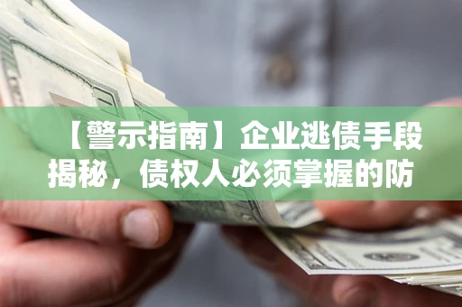 北京【警示指南】企业逃债手段揭秘，债权人必须掌握的防坑宝典
