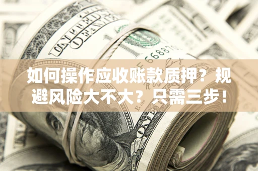 北京如何操作应收账款质押？规避风险大不大？只需三步！