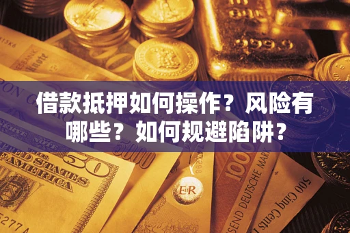北京借款抵押如何操作?风险有哪些?如何规避陷阱? 北京借款抵押如何操作?风险有哪些?如何规避陷阱?