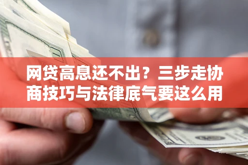 北京网贷高息还不出？三步走协商技巧与法律底气要这么用