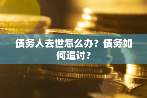 北京债务人去世怎么办？债务如何追讨？