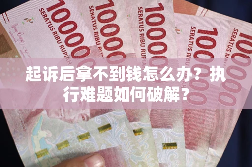 北京起诉后拿不到钱怎么办?执行难题如何破解? 北京起诉后拿不到钱怎么办?执行难题如何破解?