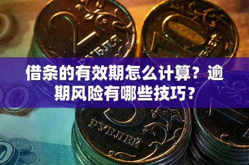 北京借条的有效期怎么计算？逾期风险有哪些技巧？