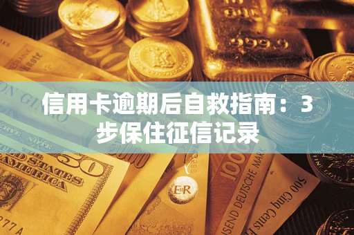 北京信用卡逾期后自救指南：3步保住征信记录