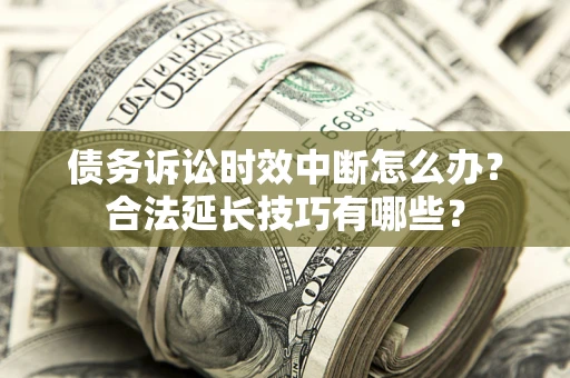 北京债务诉讼时效中断怎么办？合法延长技巧有哪些？