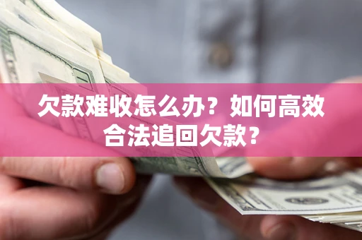 北京欠款难收怎么办？如何高效合法追回欠款？