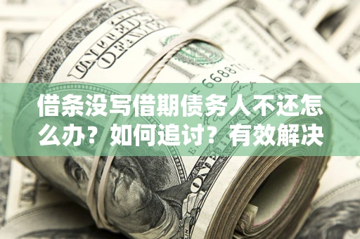 北京借条没写借期债务人不还怎么办？如何追讨？有效解决方案！