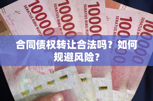 北京合同债权转让合法吗?如何规避风险? 北京合同债权转让合法吗?如何规避风险?
