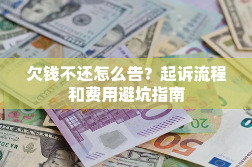 北京欠钱不还怎么告?起诉流程和费用避坑指南 北京欠钱不还怎么告?起诉流程和费用避坑指南