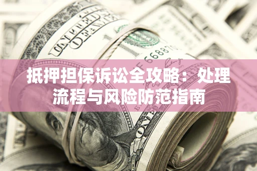 北京抵押担保诉讼全攻略：处理流程与风险防范指南