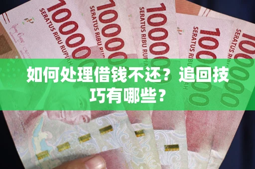 北京如何处理借钱不还？追回技巧有哪些？