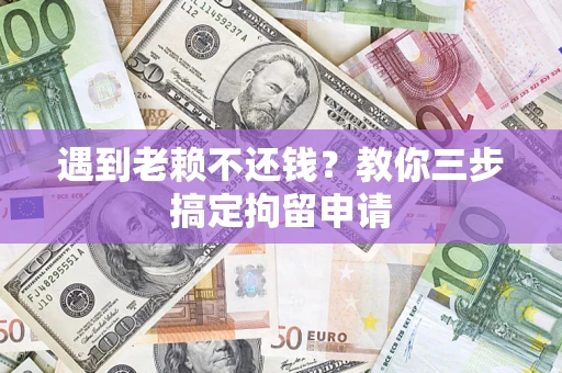 北京遇到老赖不还钱？教你三步搞定拘留申请