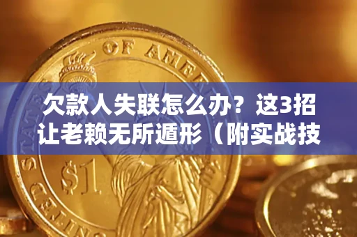 北京欠款人失联怎么办？这3招让老赖无所遁形（附实战技巧）