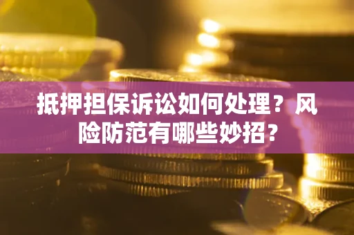 北京抵押担保诉讼如何处理？风险防范有哪些妙招？