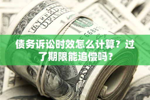 北京债务诉讼时效怎么计算？过了期限能追偿吗？