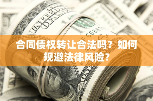 北京合同债权转让合法吗？如何规避法律风险？