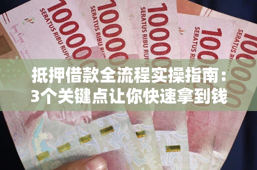北京抵押借款全流程实操指南：3个关键点让你快速拿到钱