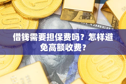 北京借钱需要担保费吗？怎样避免高额收费？