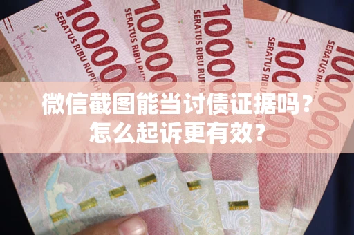 北京微信截图能当讨债证据吗？怎么起诉更有效？