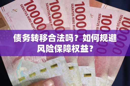北京债务转移合法吗？如何规避风险保障权益？
