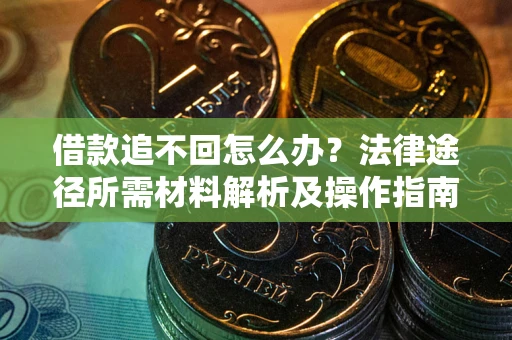 北京借款追不回怎么办?法律途径所需材料解析及操作指南 北京借款追不回怎么办?法律途径所需材料解析及操作指南