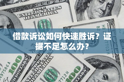 北京借款诉讼如何快速胜诉？证据不足怎么办？