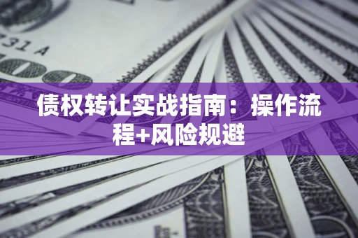 北京债权转让实战指南：操作流程+风险规避