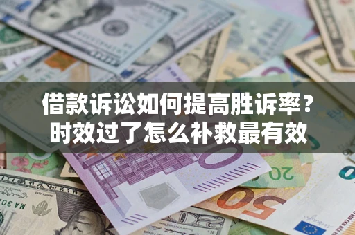 北京借款诉讼如何提高胜诉率？时效过了怎么补救最有效
