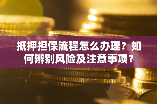 北京抵押担保流程怎么办理？如何辨别风险及注意事项？