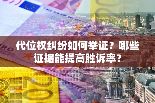 北京代位权纠纷如何举证？哪些证据能提高胜诉率？