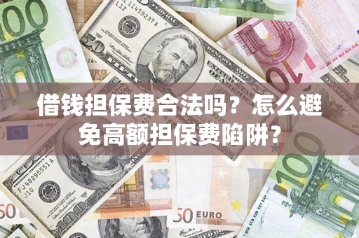 北京借钱担保费合法吗？怎么避免高额担保费陷阱？
