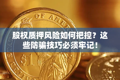 北京股权质押风险如何把控？这些防骗技巧必须牢记！