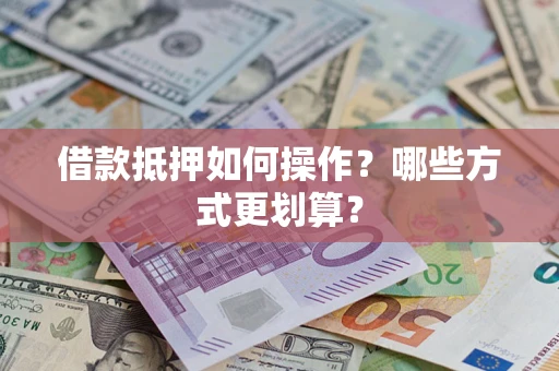 北京借款抵押如何操作？哪些方式更划算？
