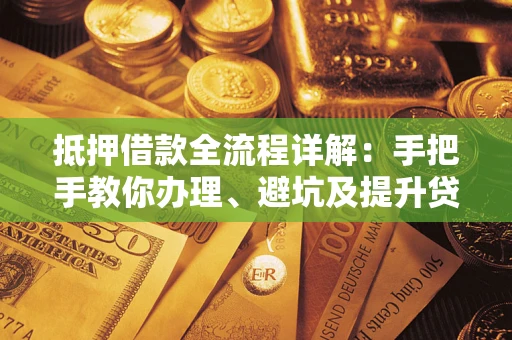 北京抵押借款全流程详解：手把手教你办理、避坑及提升贷款额度