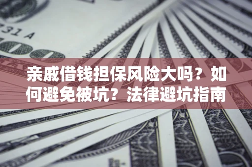 北京亲戚借钱担保风险大吗？如何避免被坑？法律避坑指南