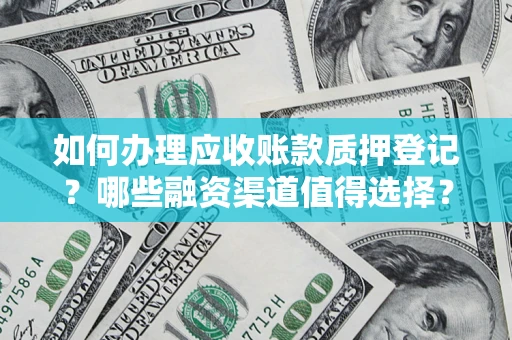 北京如何办理应收账款质押登记？哪些融资渠道值得选择？