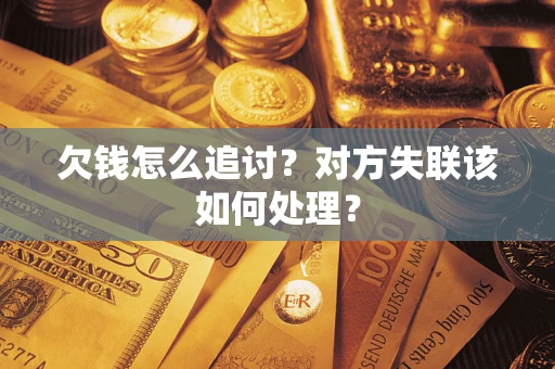 北京欠钱怎么追讨？对方失联该如何处理？