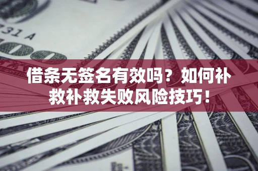 北京借条无签名有效吗？如何补救补救失败风险技巧！