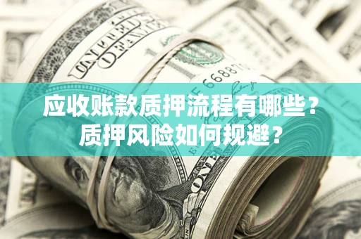 北京应收账款质押流程有哪些？质押风险如何规避？