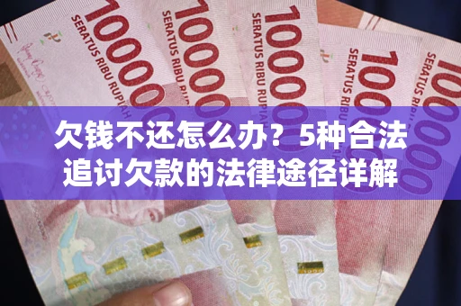 北京欠钱不还怎么办？5种合法追讨欠款的法律途径详解