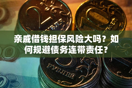 北京亲戚借钱担保风险大吗？如何规避债务连带责任？