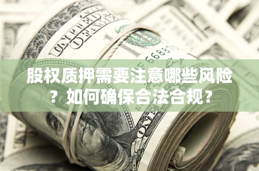北京股权质押需要注意哪些风险？如何确保合法合规？