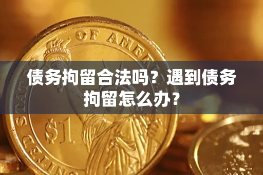 北京债务拘留合法吗？遇到债务拘留怎么办？